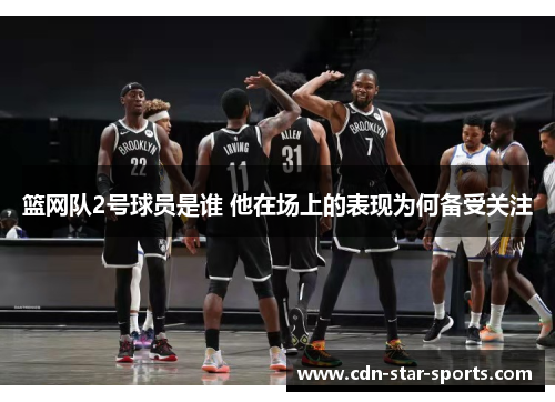 篮网队2号球员是谁 他在场上的表现为何备受关注