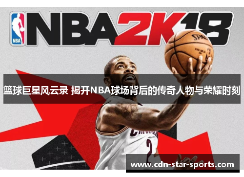 篮球巨星风云录 揭开NBA球场背后的传奇人物与荣耀时刻