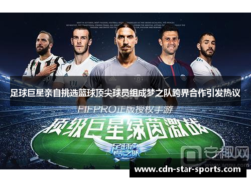 足球巨星亲自挑选篮球顶尖球员组成梦之队跨界合作引发热议