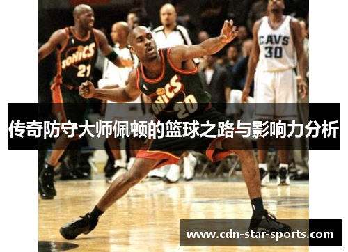 传奇防守大师佩顿的篮球之路与影响力分析