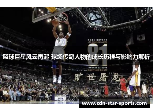 篮球巨星风云再起 球场传奇人物的成长历程与影响力解析