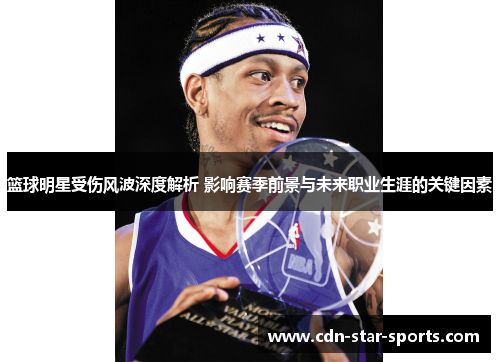 篮球明星受伤风波深度解析 影响赛季前景与未来职业生涯的关键因素